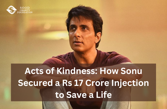 Acts of Kindness How Sonu Secured a Rs 17 Crore Injection to Save a Life